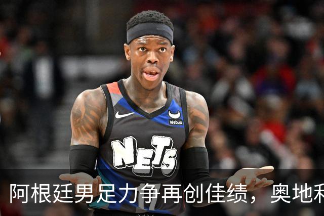 阿根廷男足力争再创佳绩，奥地利男足硬仗能力存疑？